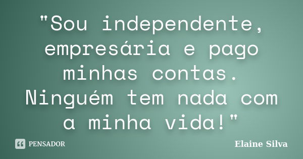 "Sou independente, empresária e pago minhas contas. Ninguém tem nada com a minha vida!"... Frase de Elaine Silva.