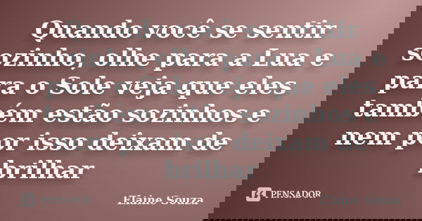 Quando você se sentir sozinho, olhe para a Lua e para o Sole veja que eles também estão sozinhos e nem por isso deixam de brilhar... Frase de Elaine Souza.