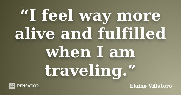 “I feel way more alive and fulfilled when I am traveling.”... Frase de Elaine Villatoro.