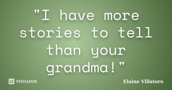 "I have more stories to tell than your grandma!"... Frase de Elaine Villatoro.