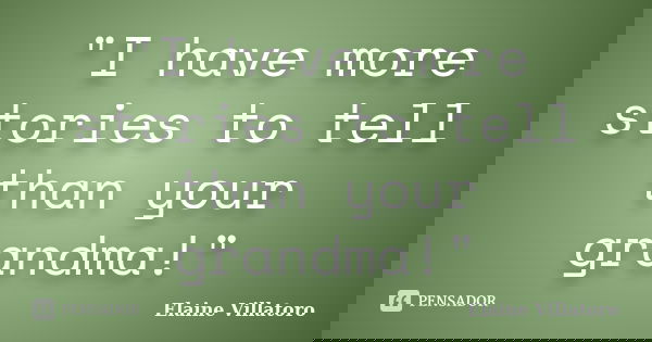 "I have more stories to tell than your grandma!"... Frase de Elaine Villatoro.