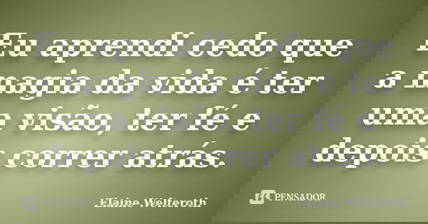 Eu aprendi cedo que a magia da vida é ter uma visão, ter fé e depois correr atrás.... Frase de Elaine Welteroth.
