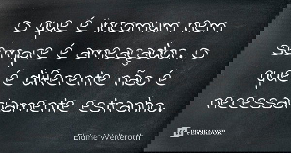 O que é incomum nem sempre é ameaçador. O que é diferente não é necessariamente estranho.... Frase de Elaine Welteroth.