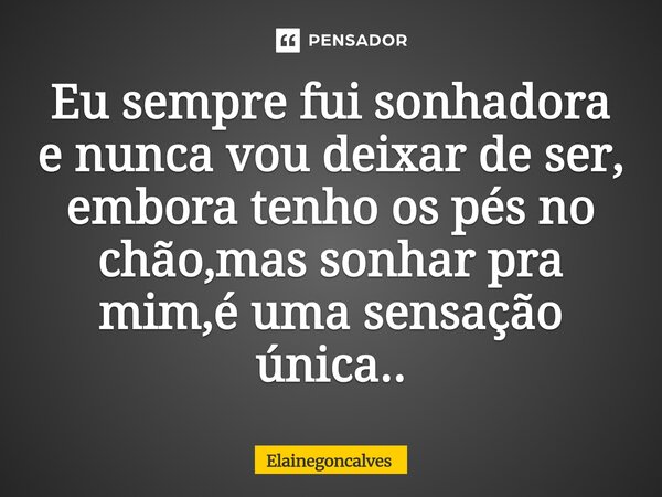 Eu sempre fui sonhadora e nunca vou deixar de ser, embora tenho os pés no chão,mas sonhar pra mim,é uma sensação única..⁠... Frase de Elainegoncalves.