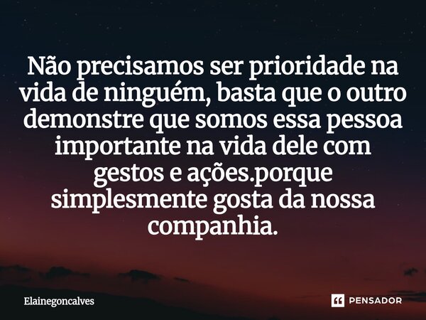 ⁠Não precisamos ser prioridade na vida de ninguém, basta que o outro demonstre que somos essa pessoa importante na vida dele com gestos e ações.porque simplesme... Frase de Elainegoncalves.