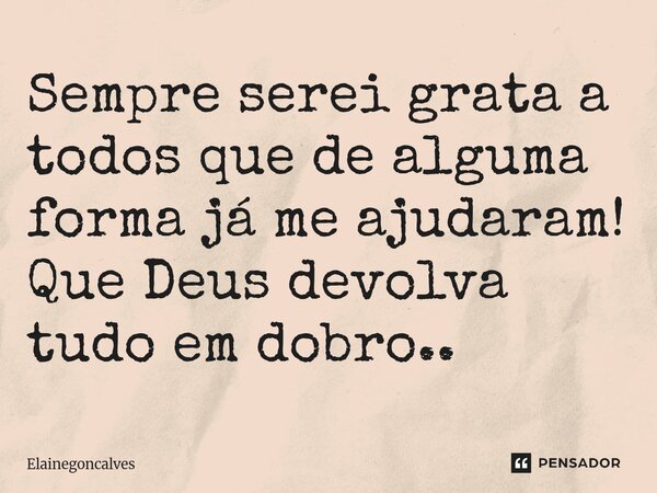 ⁠Sempre serei grata a todos que de alguma forma já me ajudaram! Que Deus devolva tudo em dobro..... Frase de Elainegoncalves.