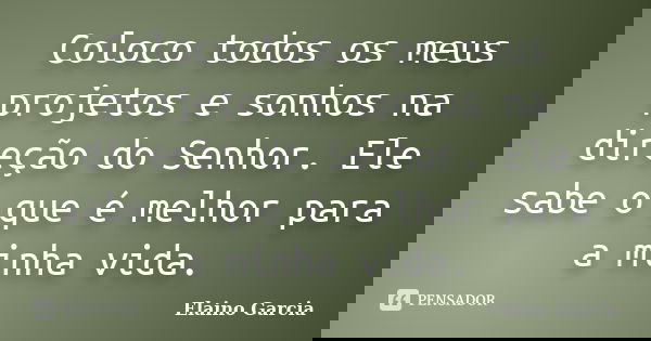 Coloco todos os meus projetos e sonhos na direção do Senhor. Ele sabe o que é melhor para a minha vida.... Frase de Elaino Garcia.
