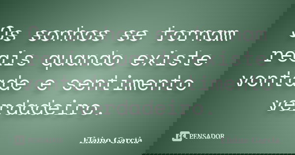 Os sonhos se tornam reais quando existe vontade e sentimento verdadeiro.... Frase de Elaino Garcia.
