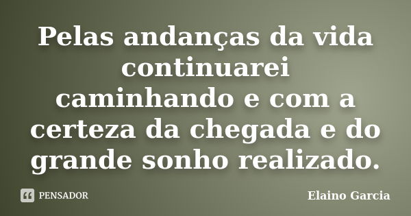 Pelas andanças da vida continuarei caminhando e com a certeza da chegada e do grande sonho realizado.... Frase de Elaino Garcia.