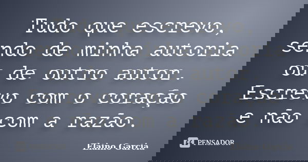 Tudo que escrevo, sendo de minha autoria ou de outro autor. Escrevo com o coração e não com a razão.... Frase de Elaino Garcia.