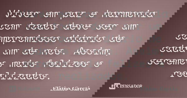 Viver em paz e harmonia com todos deve ser um compromisso diário de cada um de nós. Assim, seremos mais felizes e realizados.... Frase de Elaino Garcia.