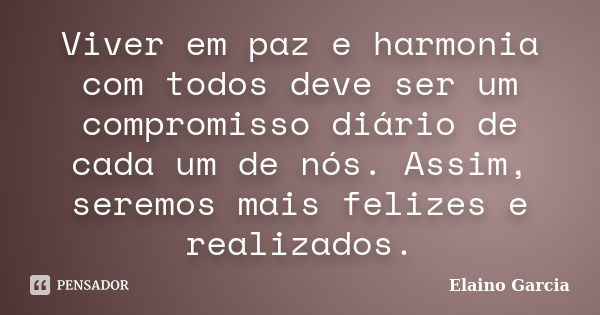 Viver em paz e harmonia com todos deve ser um compromisso diário de cada um de nós. Assim, seremos mais felizes e realizados.... Frase de Elaino Garcia.