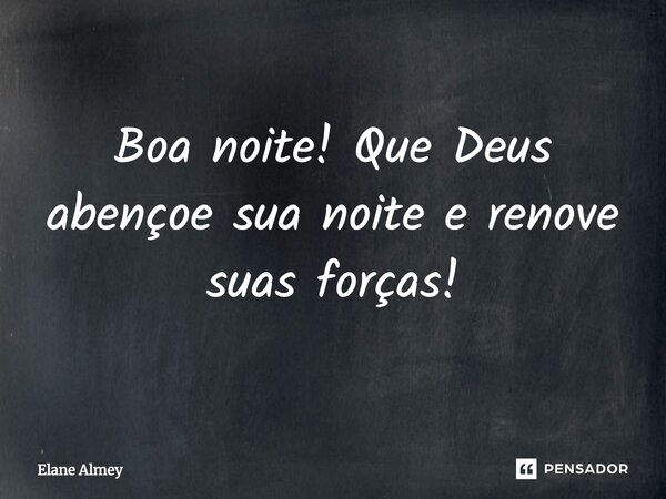 ⁠Boa noite! Que Deus abençoe sua noite e renove suas forças!... Frase de Elane Almey.