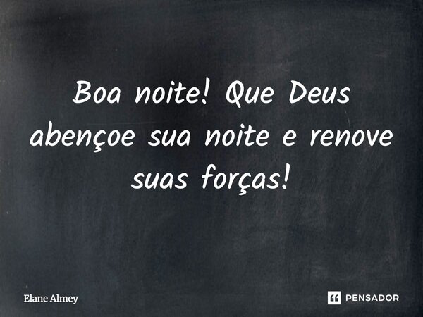 ⁠Boa Noite! Que Deus abençoe sua noite e renove suas forças!... Frase de Elane Almey.