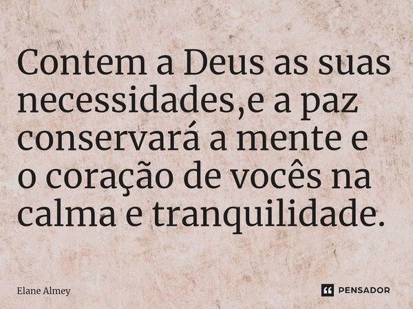⁠Contem a Deus as suas necessidades,e a paz conservará a mente e o coração de vocês na calma e tranquilidade.... Frase de Elane Almey.