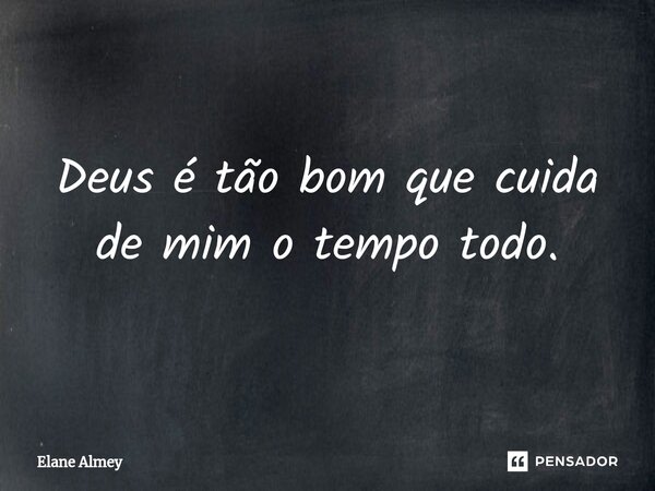 ⁠Deus é tão bom que cuida de mim o tempo todo.... Frase de Elane Almey.
