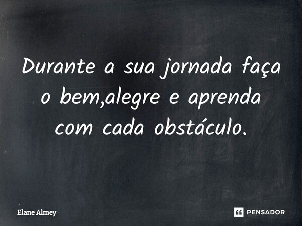 ⁠Durante a sua jornada faça o bem,alegre e aprenda com cada obstáculo.... Frase de Elane Almey.