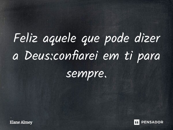 ⁠Feliz aquele que pode dizer a Deus:confiarei em ti para sempre.... Frase de Elane Almey.