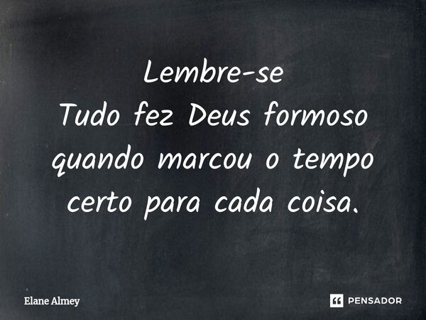 ⁠Lembre-se Tudo fez Deus formoso quando marcou o tempo certo para cada coisa.... Frase de Elane Almey.