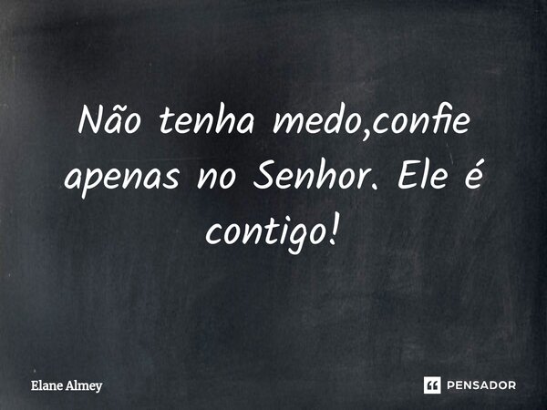 ⁠Não tenha medo,confie apenas no Senhor. Ele é contigo!... Frase de Elane Almey.