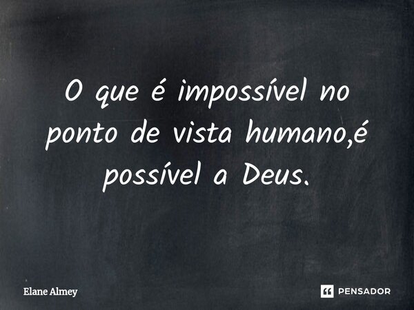 ⁠O que é impossível no ponto de vista humano,é possível a Deus.... Frase de Elane Almey.