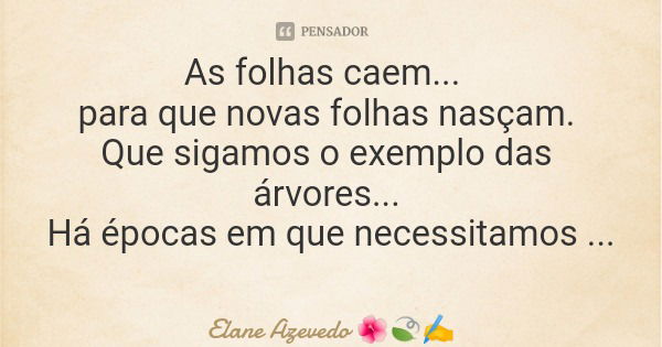 As folhas caem... para que novas folhas nasçam. Que sigamos o exemplo das árvores... Há épocas em que necessitamos dar espaço ao novo. 🍂🌱... Frase de Elane Azevedo.