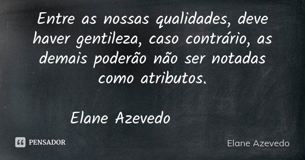 Entre as nossas qualidades, deve haver gentileza, caso contrário, as demais poderão não ser notadas como atributos. Elane Azevedo ✍🏼🌺🍃... Frase de Elane Azevedo.