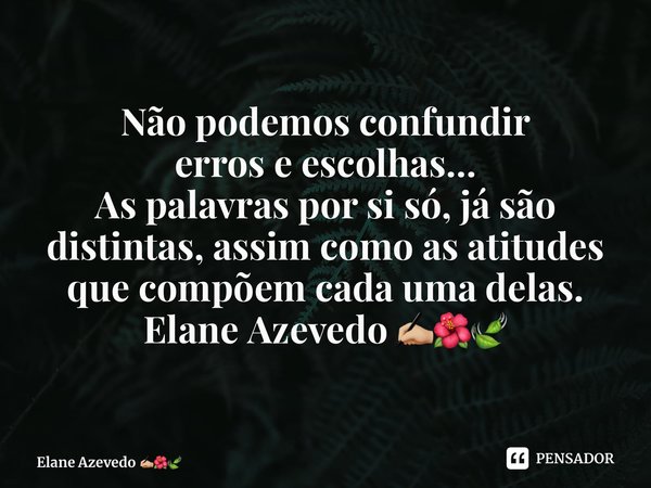 ⁠Não podemos confundir erros e escolhas... As palavras por si só, já são distintas, assim como as atitudes que compõem cada uma delas. Elane Azevedo ✍🏼🌺🍃... Frase de Elane Azevedo.