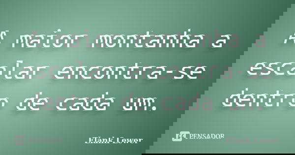 A maior montanha a escalar encontra-se dentro de cada um.... Frase de Elank Lewer.