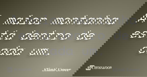 A maior montanha está dentro de cada um.... Frase de Elank Lewer.