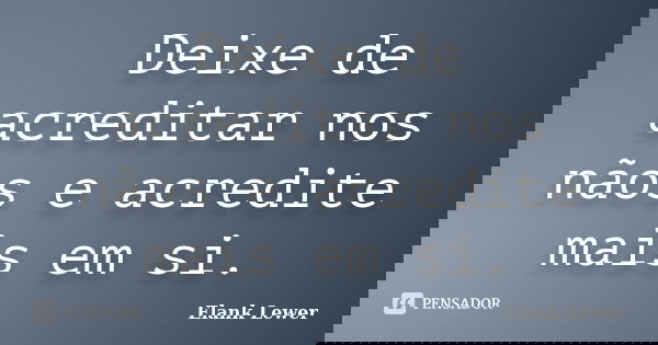 Deixe de acreditar nos nãos e acredite mais em si.... Frase de Elank Lewer.