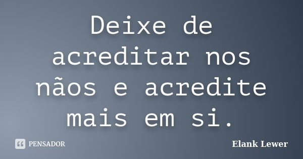 Deixe de acreditar nos nãos e acredite mais em si.... Frase de Elank Lewer.