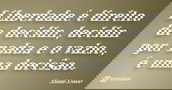 Liberdade é direito de decidir, decidir por nada e o vazio, é uma decisão.... Frase de Elank Lewer.