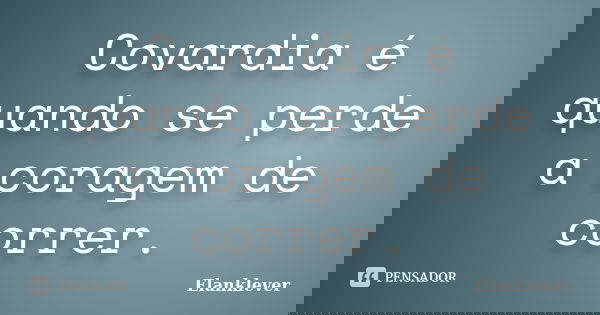 Covardia é quando se perde a coragem de correr.... Frase de Elanklever.