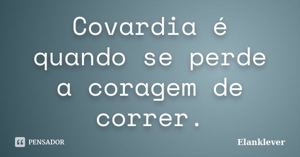 Covardia é quando se perde a coragem de correr.... Frase de Elanklever.