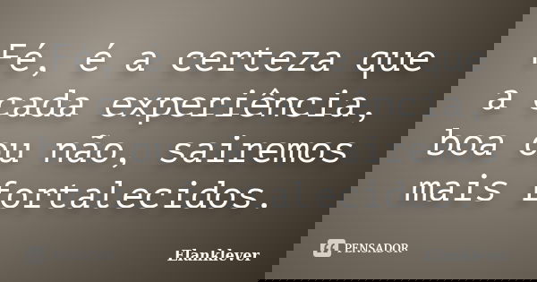 Fé, é a certeza que a cada experiência, boa ou não, sairemos mais fortalecidos.... Frase de Elanklever.