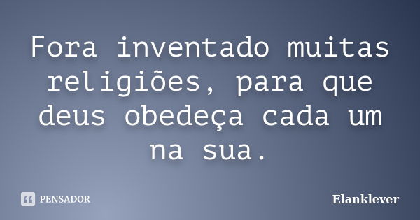 Fora inventado muitas religiões, para que deus obedeça cada um na sua.... Frase de Elanklever.