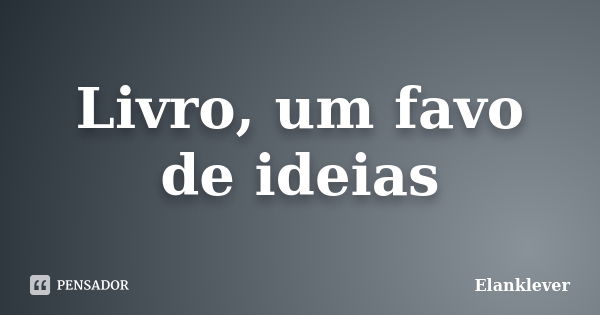 Livro, um favo de ideias... Frase de elanklever.