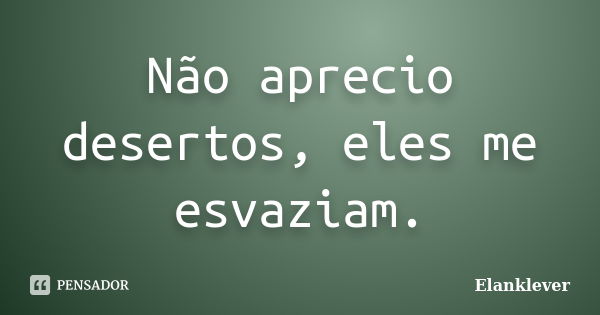 Não aprecio desertos, eles me esvaziam.... Frase de Elanklever.