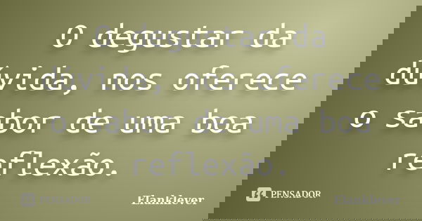 O degustar da dúvida, nos oferece o sabor de uma boa reflexão.... Frase de Elanklever.