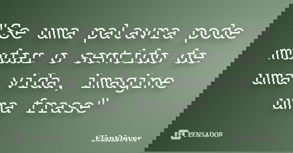 "Se uma palavra pode mudar o sentido de uma vida, imagine uma frase"... Frase de Elanklever.