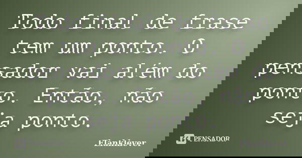 Todo final de frase tem um ponto. O pensador vai além do ponto. Então, não seja ponto.... Frase de Elanklever.