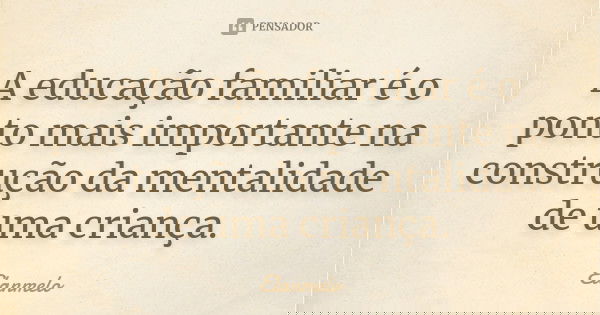 A educação familiar é o ponto mais importante na construção da mentalidade de uma criança.... Frase de Elanmelo.