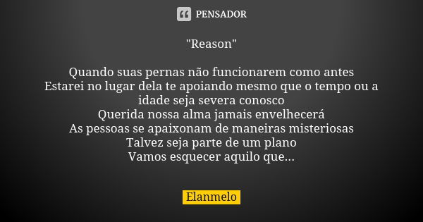 "Reason" Quando suas pernas não funcionarem como antes Estarei no lugar dela te apoiando mesmo que o tempo ou a idade seja severa conosco Querida noss... Frase de Elanmelo.