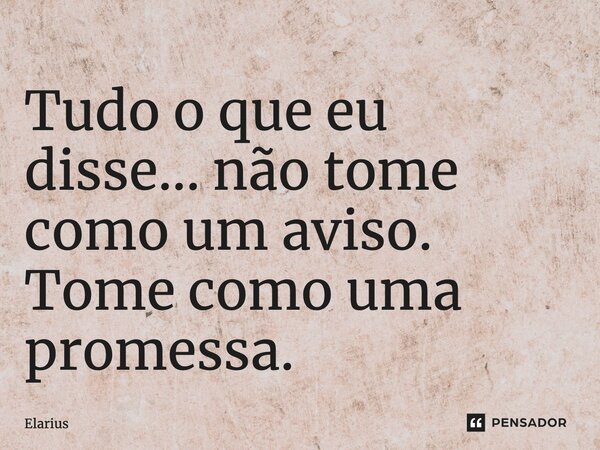 ⁠Tudo o que eu disse… não tome como um aviso. Tome como uma promessa.... Frase de Elarius.