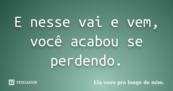 E nesse vai e vem, você acabou se perdendo.... Frase de Ela voou pra longe de mim..