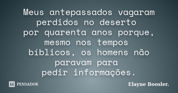 Meus antepassados vagaram perdidos no deserto por quarenta anos porque, mesmo nos tempos bíblicos, os homens não paravam para pedir informações.... Frase de Elayne Boosler..