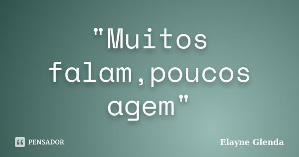 "Muitos falam,poucos agem"... Frase de Elayne Glenda.