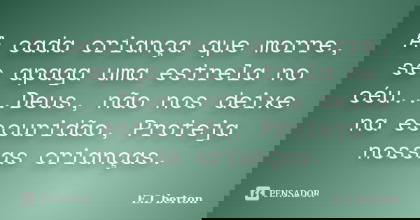 A cada criança que morre, se apaga uma estrela no céu...Deus, não nos deixe na escuridão, Proteja nossas crianças.... Frase de E.L berton.
