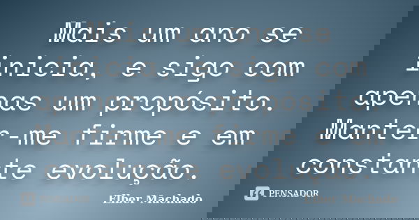 Mais um ano se inicia, e sigo com apenas um propósito. Manter-me firme e em constante evolução.... Frase de Elber Machado.